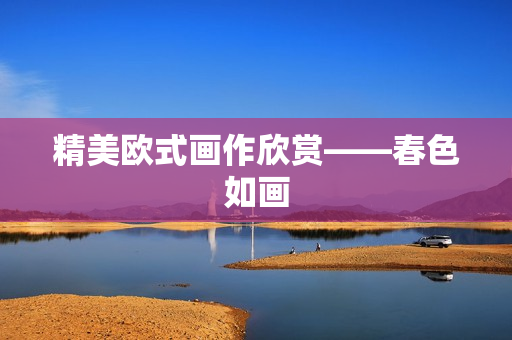 精美欧式画作欣赏——春色如画