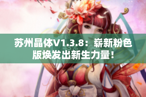 苏州晶体V1.3.8：崭新粉色版焕发出新生力量！
