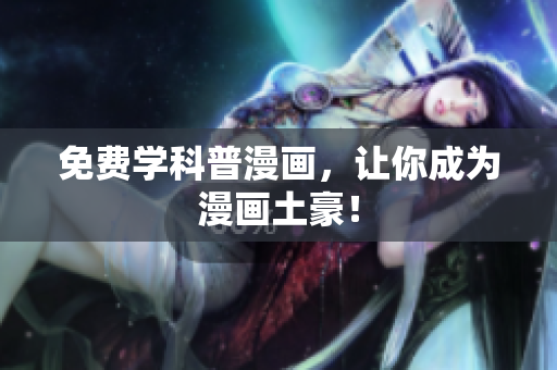免费学科普漫画，让你成为漫画土豪！