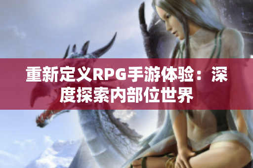 重新定义RPG手游体验：深度探索内部位世界