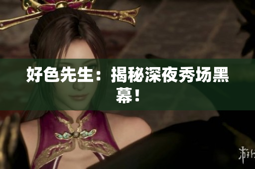 好色先生：揭秘深夜秀场黑幕！