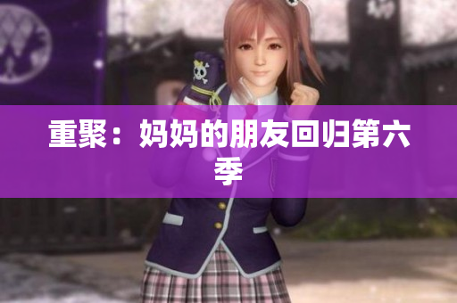 重聚：妈妈的朋友回归第六季