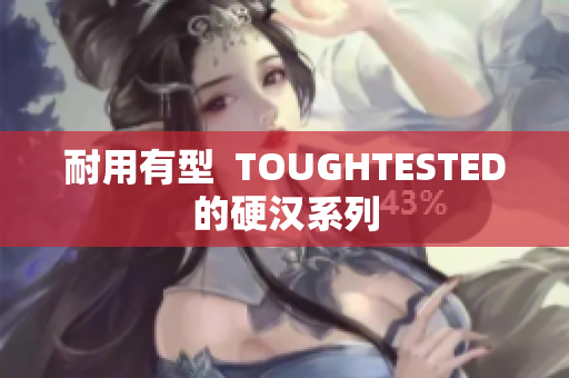 耐用有型  TOUGHTESTED的硬汉系列