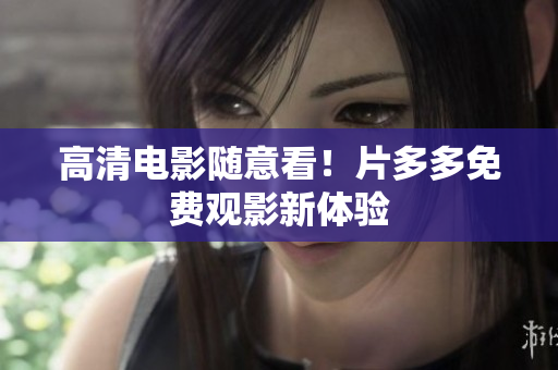 高清电影随意看！片多多免费观影新体验