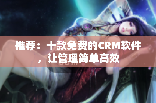 推荐：十款免费的CRM软件，让管理简单高效