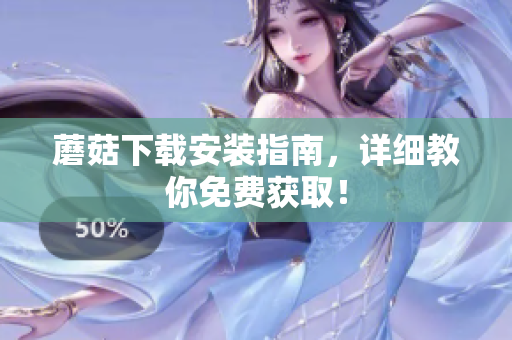 蘑菇下载安装指南，详细教你免费获取！