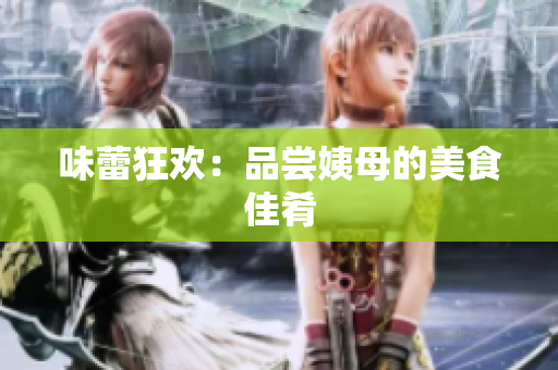 味蕾狂欢：品尝姨母的美食佳肴