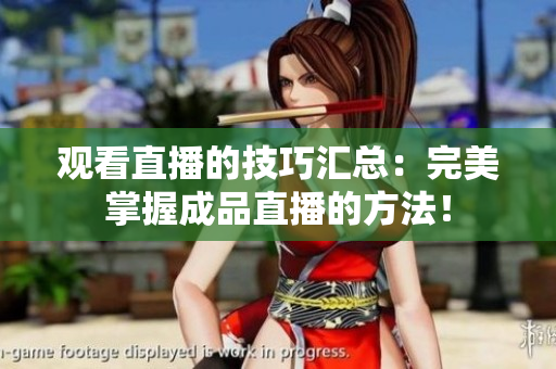观看直播的技巧汇总：完美掌握成品直播的方法！