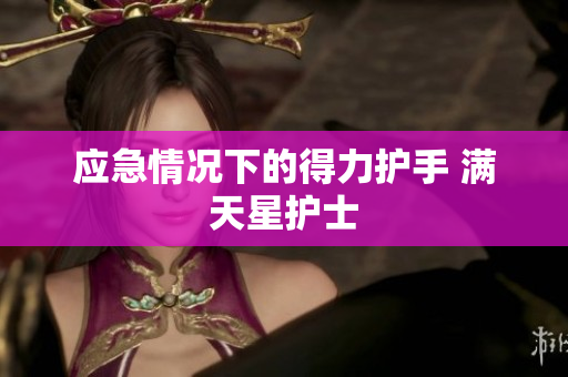 应急情况下的得力护手 满天星护士