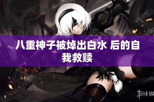 八重神子被焯出白水 后的自我救赎