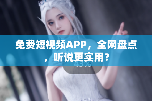 免费短视频APP，全网盘点，听说更实用？