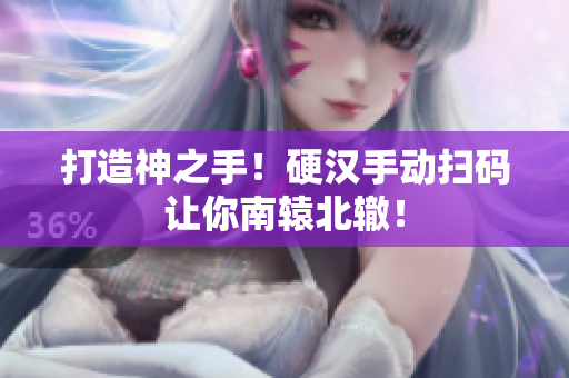 打造神之手！硬汉手动扫码让你南辕北辙！