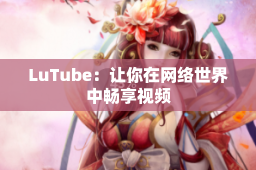LuTube：让你在网络世界中畅享视频