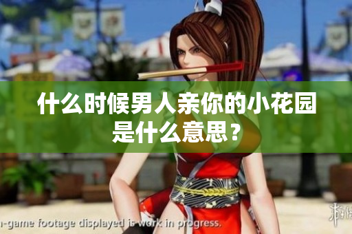 什么时候男人亲你的小花园是什么意思？