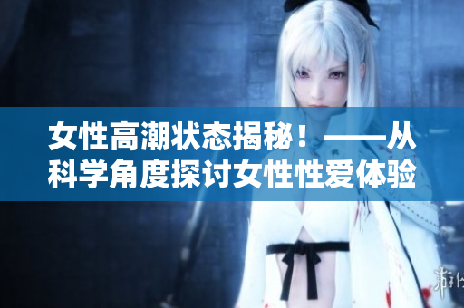女性高潮状态揭秘！——从科学角度探讨女性性爱体验