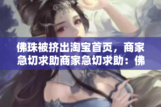 佛珠被挤出淘宝首页，商家急切求助商家急切求助：佛珠从淘宝首页被挤出