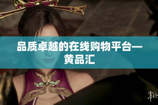品质卓越的在线购物平台—黄品汇