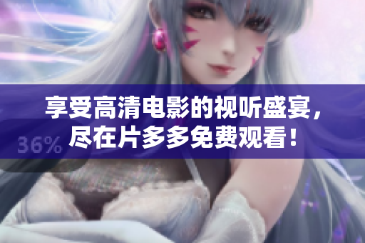 享受高清电影的视听盛宴，尽在片多多免费观看！