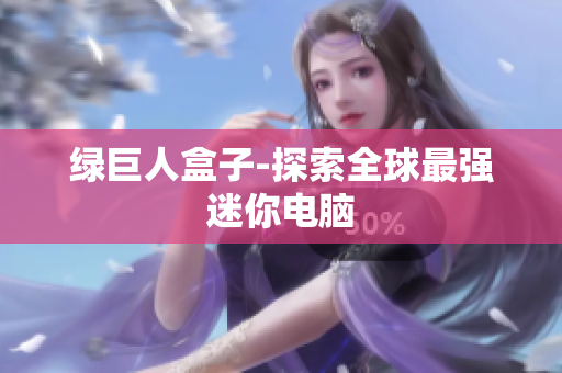 绿巨人盒子-探索全球最强迷你电脑