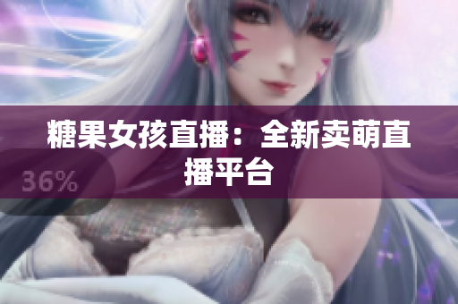 糖果女孩直播：全新卖萌直播平台