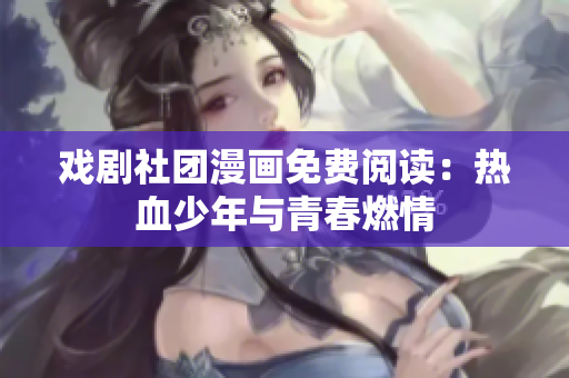 戏剧社团漫画免费阅读：热血少年与青春燃情