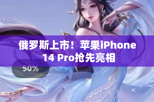 俄罗斯上市！苹果iPhone 14 Pro抢先亮相
