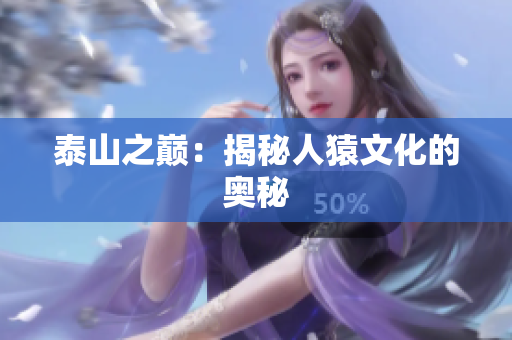 泰山之巅：揭秘人猿文化的奥秘