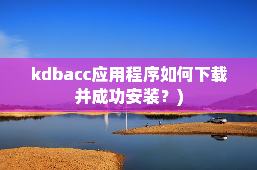 kdbacc应用程序如何下载并成功安装？)