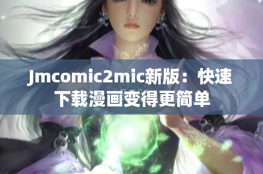 Jmcomic2mic新版：快速下载漫画变得更简单