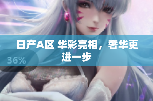 日产A区 华彩亮相，奢华更进一步