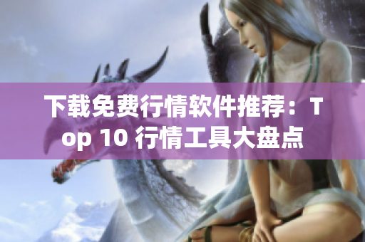下载免费行情软件推荐：Top 10 行情工具大盘点