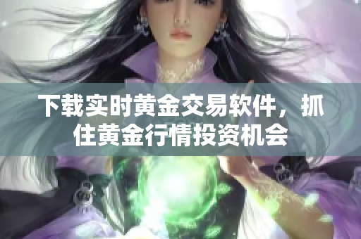 下载实时黄金交易软件，抓住黄金行情投资机会