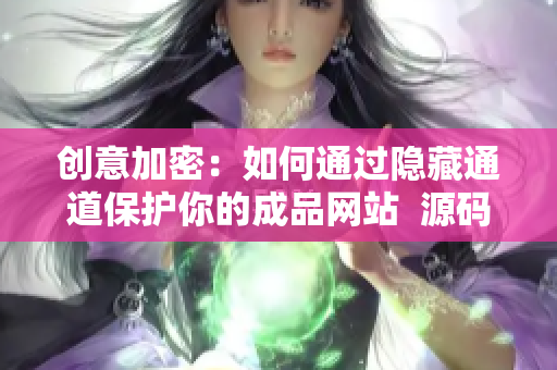 创意加密：如何通过隐藏通道保护你的成品网站  源码安全