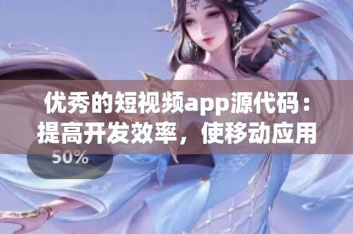 优秀的短视频app源代码：提高开发效率，使移动应用更具吸引力