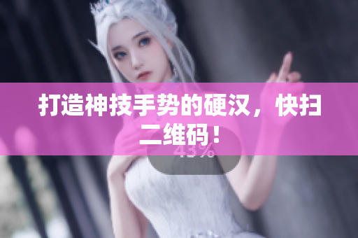 打造神技手势的硬汉，快扫二维码！