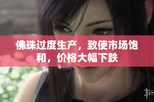 佛珠过度生产，致使市场饱和，价格大幅下跌