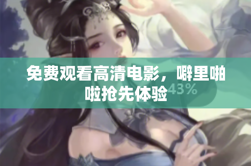 免费观看高清电影，噼里啪啦抢先体验