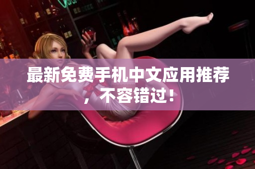 最新免费手机中文应用推荐，不容错过！