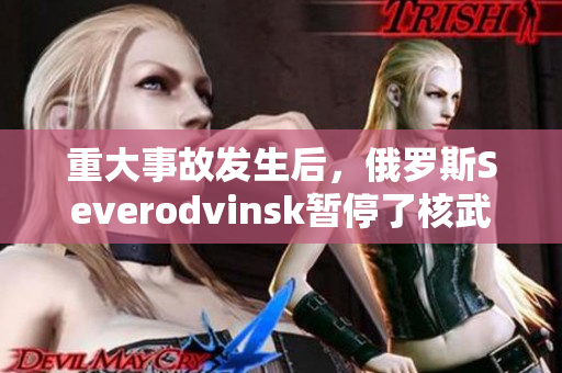 重大事故发生后，俄罗斯Severodvinsk暂停了核武器试验