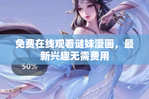 免费在线观看谜妹漫画，最新兴趣无需费用