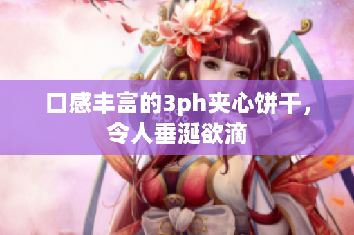 口感丰富的3ph夹心饼干，令人垂涎欲滴