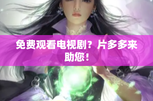 免费观看电视剧？片多多来助您！