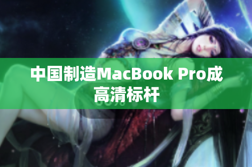 中国制造MacBook Pro成高清标杆