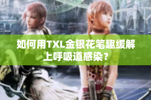 如何用TXL金银花笔趣缓解上呼吸道感染？