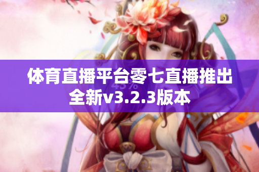 体育直播平台零七直播推出全新v3.2.3版本