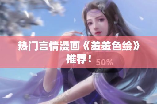 热门言情漫画《羞羞色绘》推荐！