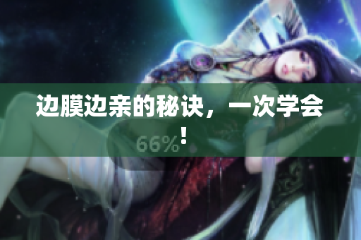 边膜边亲的秘诀，一次学会！