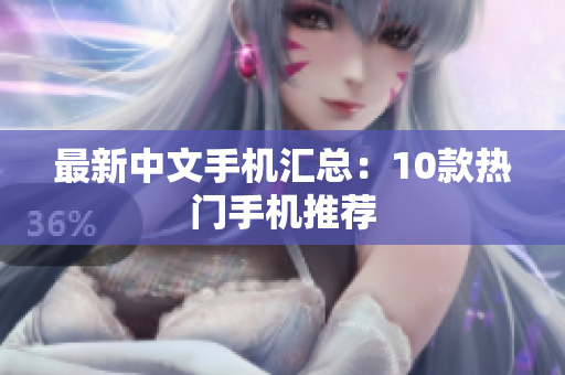 最新中文手机汇总：10款热门手机推荐
