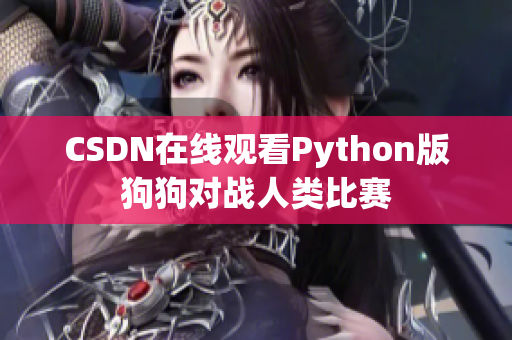 CSDN在线观看Python版狗狗对战人类比赛