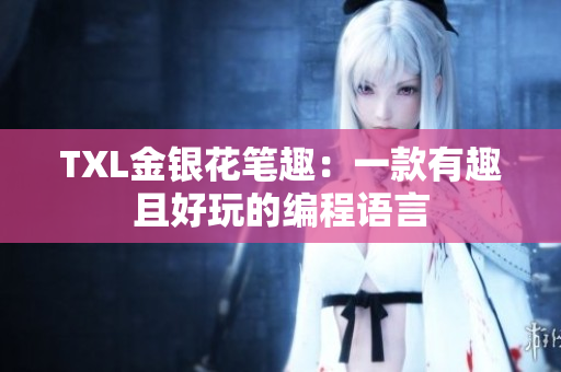 TXL金银花笔趣：一款有趣且好玩的编程语言